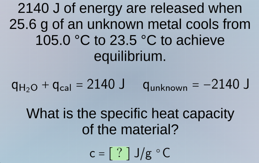 2140 j of energy are released when 25.6 g of an unknown metal cools fro…