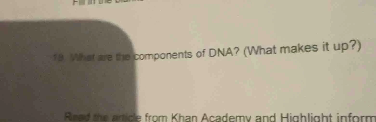 19. what are the components of dna? (what makes it up?) read the articl…