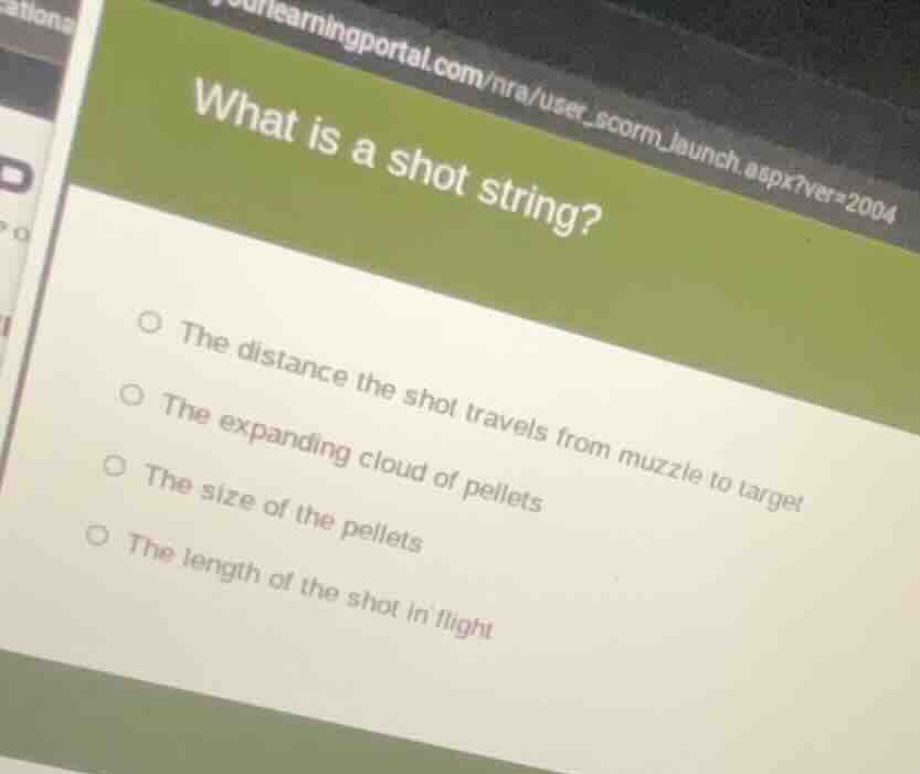 what is a shot string? ○ the distance the shot travels from muzzle to t…