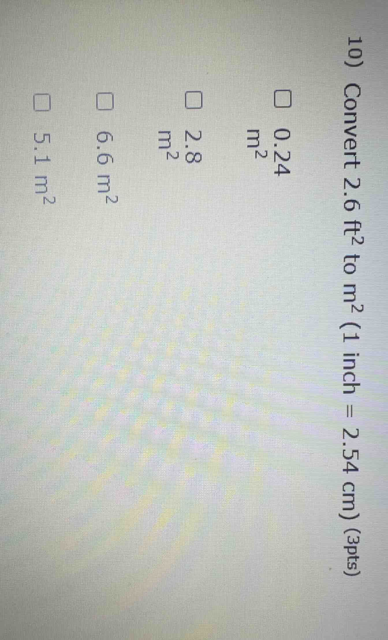 10) convert 2.6 ft² to m² (1 inch = 2.54 cm) (3pts) 0.24 m² 2.8 m² 6.6 …