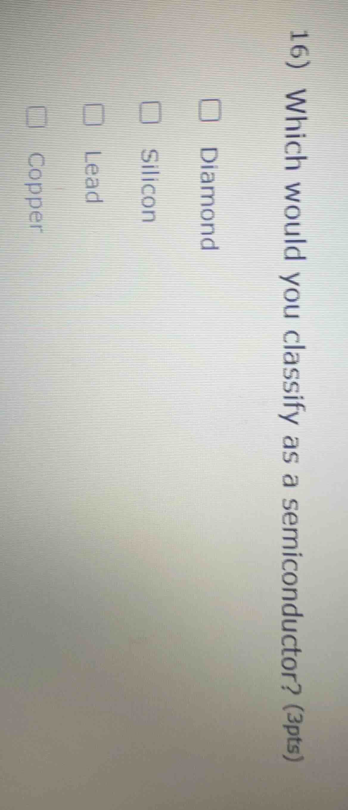 16) which would you classify as a semiconductor? (3pts) diamond silicon…