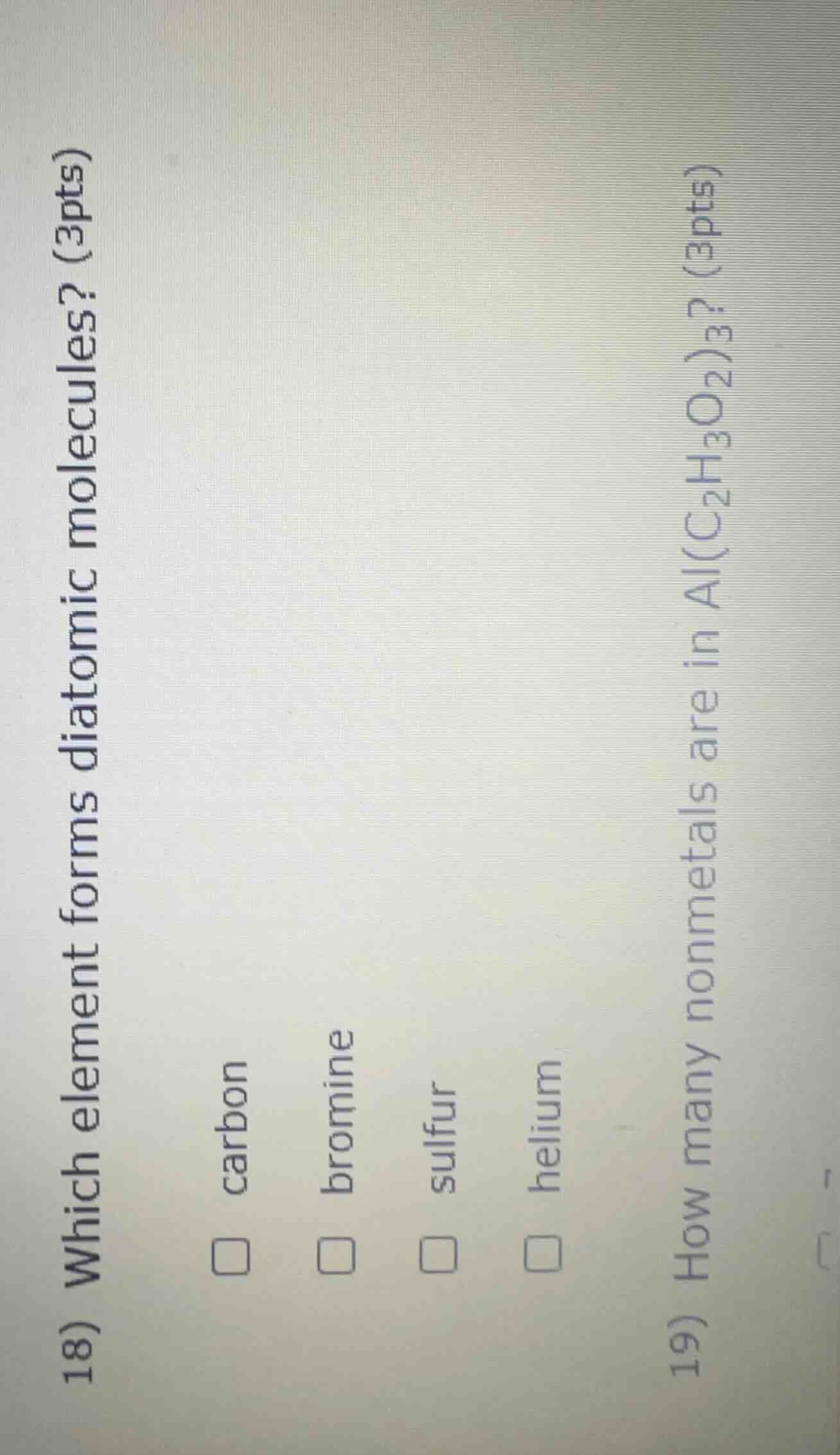 18) which element forms diatomic molecules? (3pts) □ carbon □ bromine □…