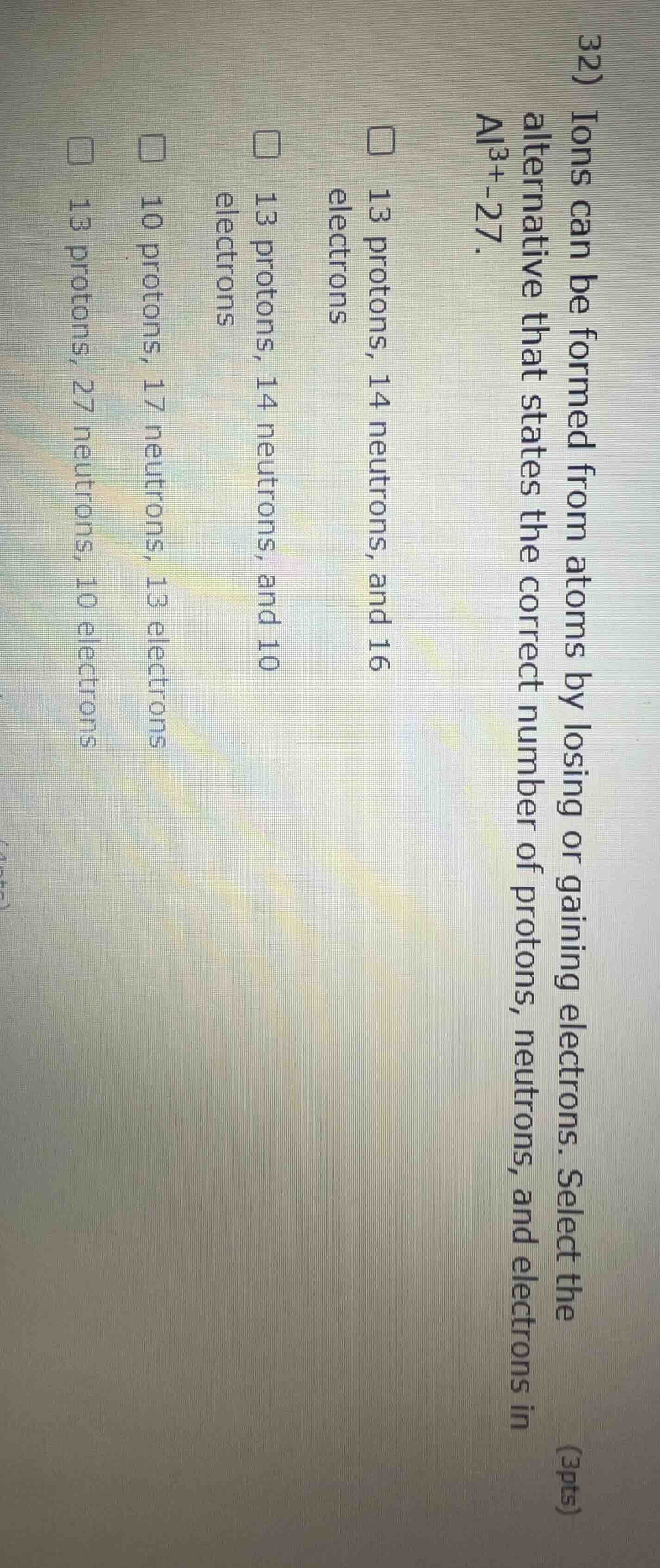 32) ions can be formed from atoms by losing or gaining electrons. selec…