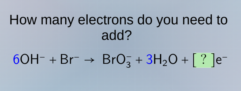 how many electrons do you need to add? 6oh⁻ + br⁻ → bro₃⁻ + 3h₂o + ?e⁻
