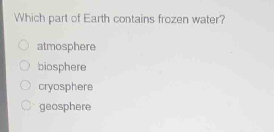 which part of earth contains frozen water? atmosphere biosphere cryosph…