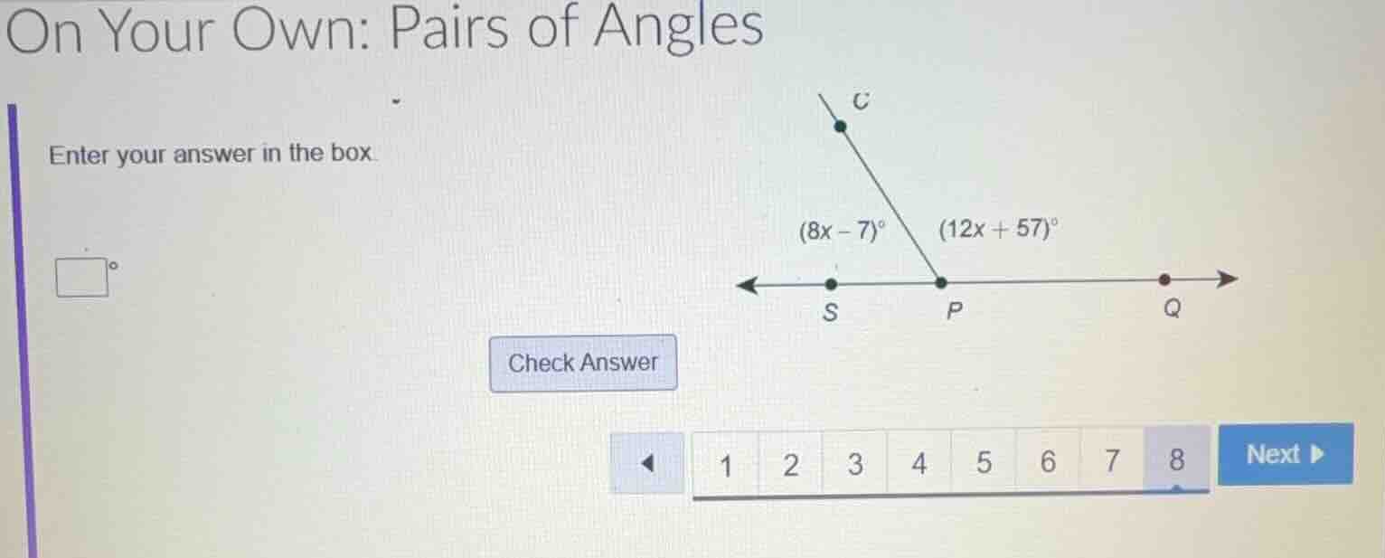 on your own: pairs of angles enter your answer in the box. (8x - 7)° (1…