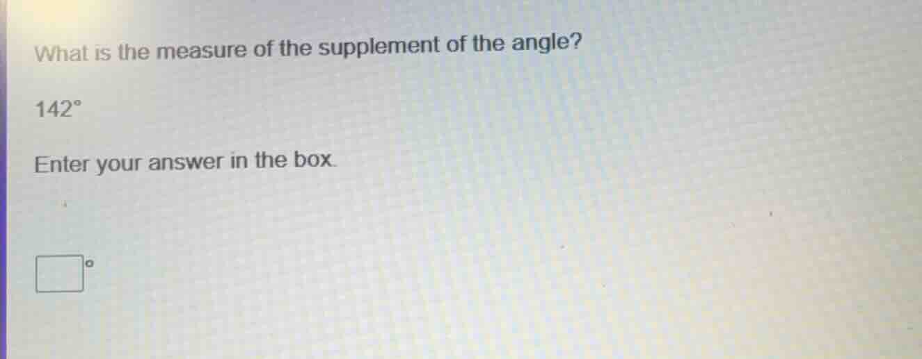 what is the measure of the supplement of the angle? 142° enter your ans…