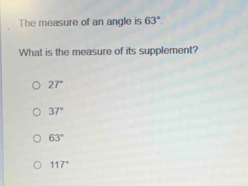 the measure of an angle is 63°. what is the measure of its supplement? …