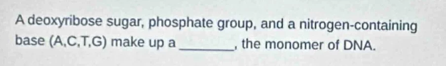 a deoxyribose sugar, phosphate group, and a nitrogen - containing base …