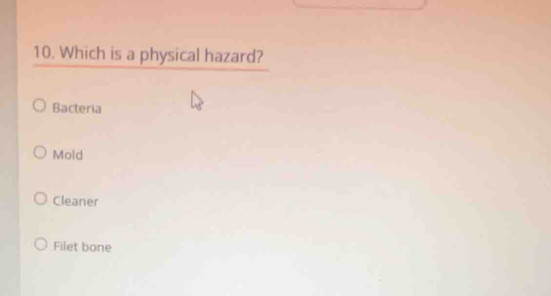 10. which is a physical hazard? ○ bacteria ○ mold ○ cleaner ○ filet bone