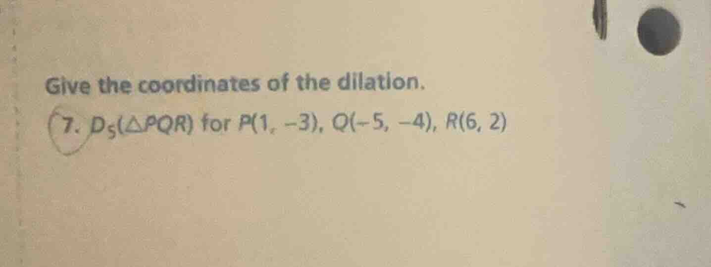 give the coordinates of the dilation. 7. $d_5(\\triangle pqr)$ for $p(1…