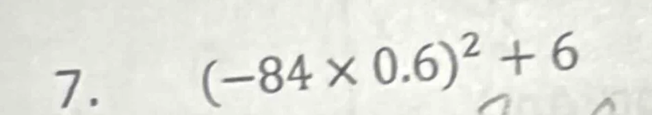 7. \\((-84 \\times 0.6)^2 + 6\\)