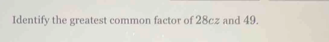 identify the greatest common factor of 28cz and 49.