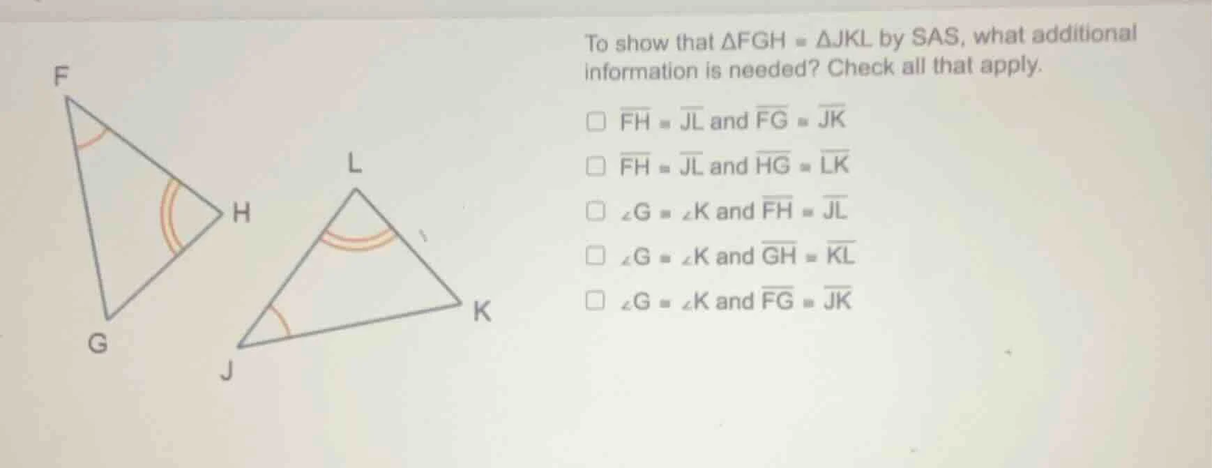 to show that $\\triangle fgh \\cong \\triangle jkl$ by sas, what additi…