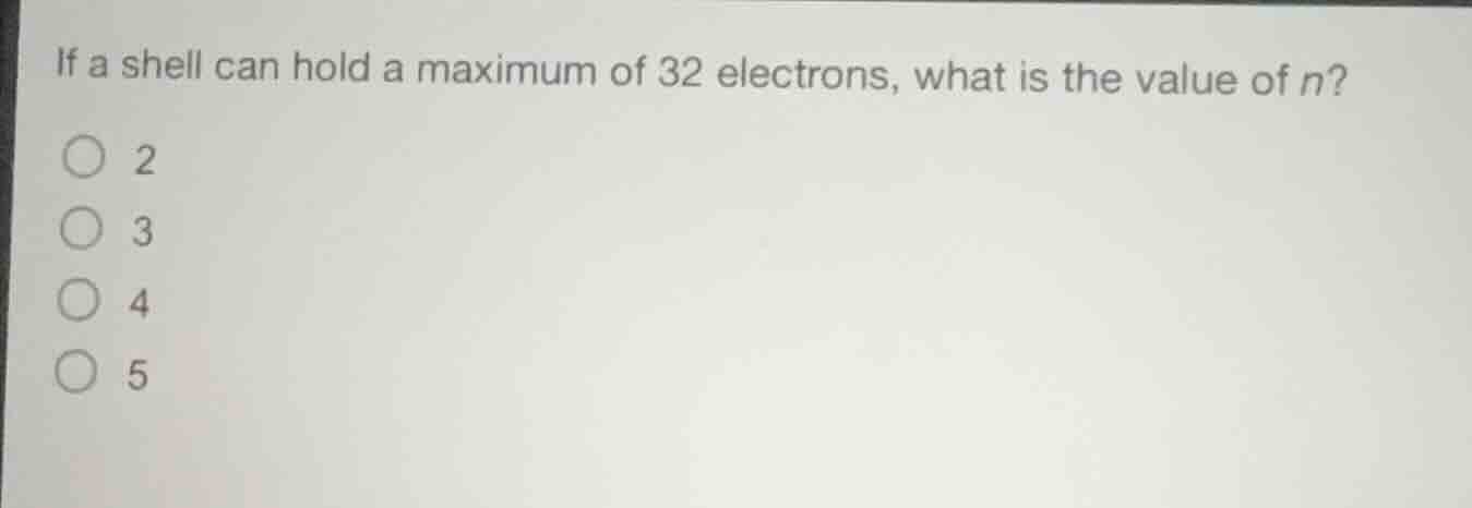 if a shell can hold a maximum of 32 electrons, what is the value of n? …