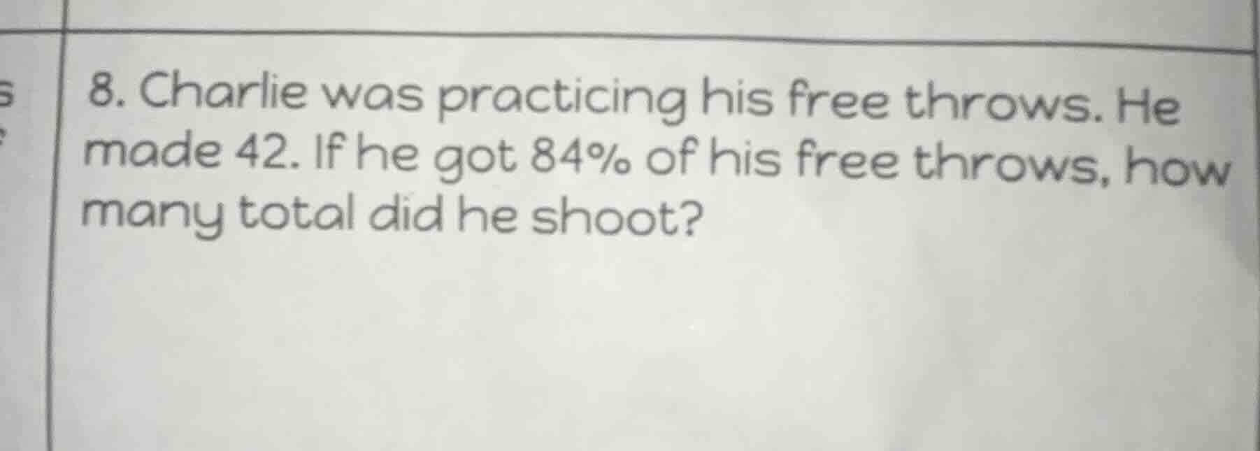 8. charlie was practicing his free throws. he made 42. if he got 84% of…