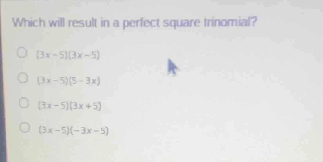 which will result in a perfect square trinomial? (3x - 5)(3x - 5) (3x -…