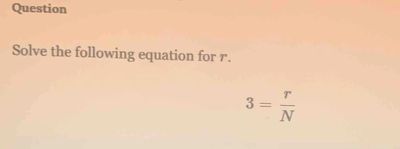 question solve the following equation for ( r ). ( 3 = \frac{r}{n} )