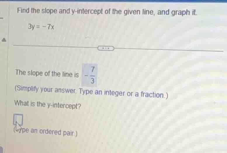 find the slope and y-intercept of the given line, and graph it. 3y = -7…