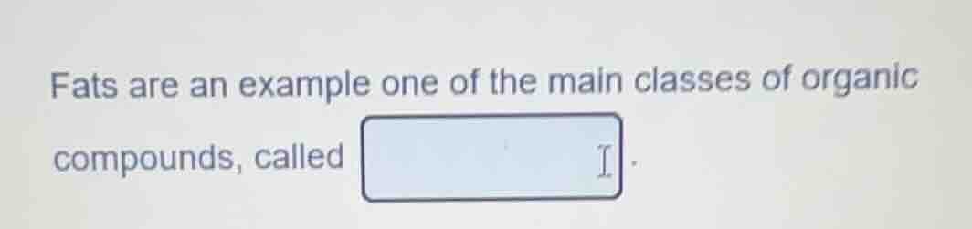 fats are an example one of the main classes of organic compounds, calle…