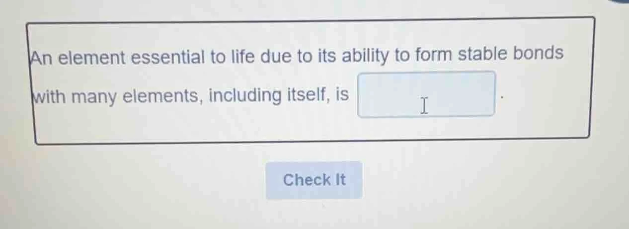 an element essential to life due to its ability to form stable bonds wi…