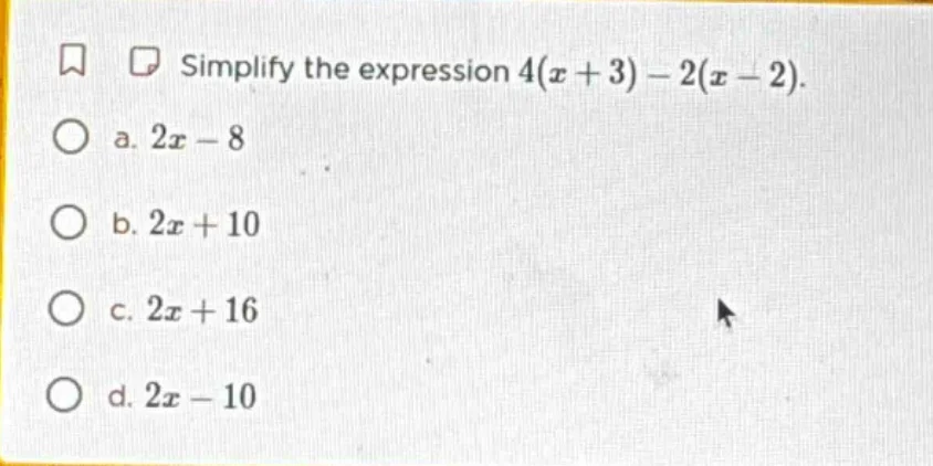 simplify the expression $4(x + 3) - 2(x - 2)$. a. $2x - 8$ b. $2x + 10$…