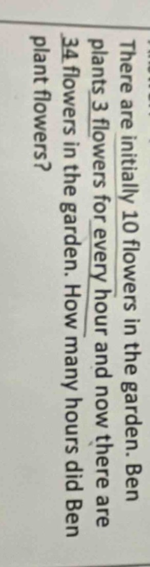 there are initially 10 flowers in the garden. ben plants 3 flowers for …