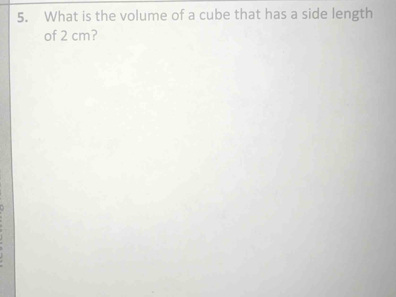 5. what is the volume of a cube that has a side length of 2 cm?