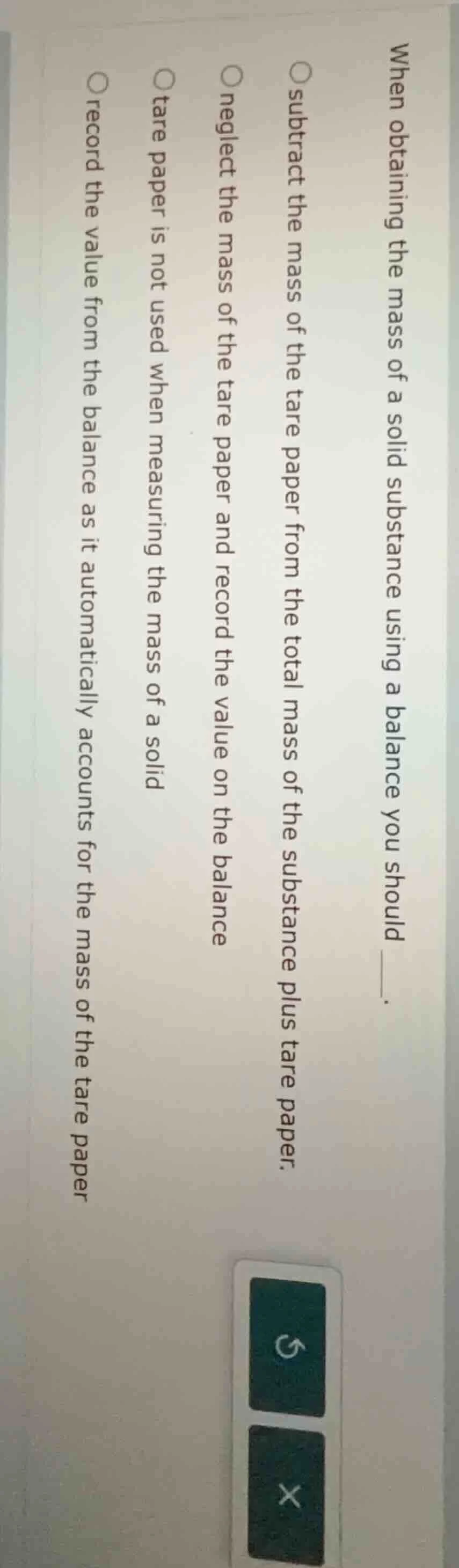 when obtaining the mass of a solid substance using a balance you should…