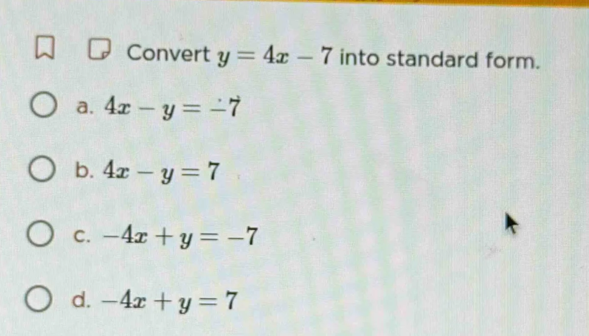 convert $y = 4x - 7$ into standard form. a. $4x - y = -7$ b. $4x - y = …