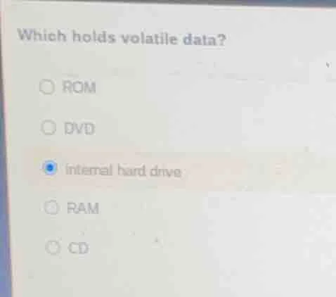 which holds volatile data? rom dvd internal hard drive ram cd