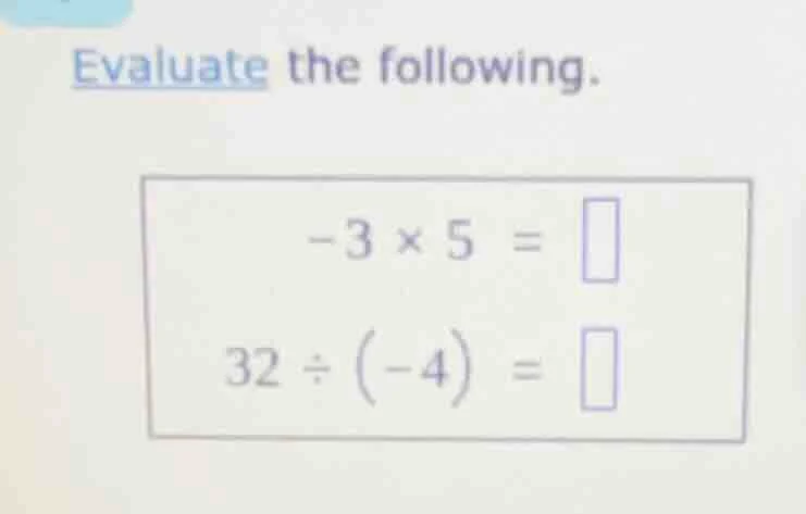 evaluate the following. -3 × 5 = 32 ÷ (-4) =