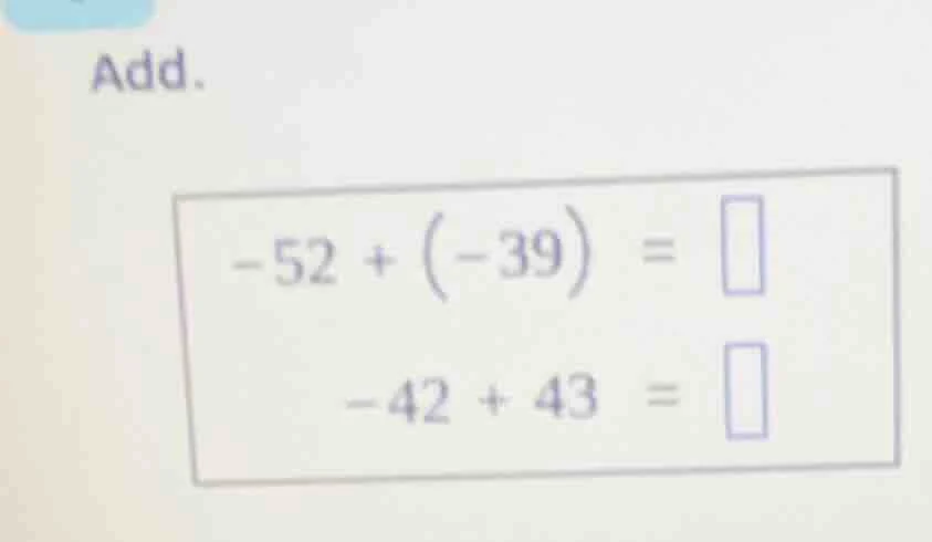 add. -52 + (-39) = -42 + 43 =