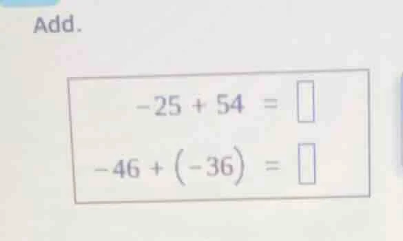 add. $-25 + 54 = \\square$ $-46 + \\left(-36\ ight) = \\square$