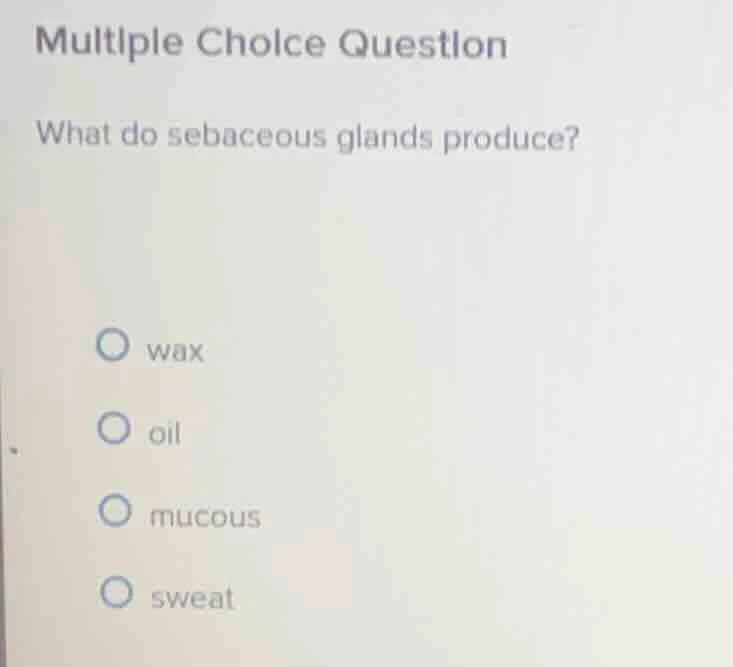 multiple choice question what do sebaceous glands produce? wax oil muco…