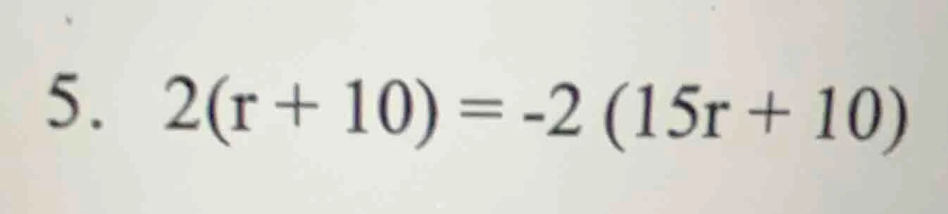 5. 2(r + 10) = -2(15r + 10)
