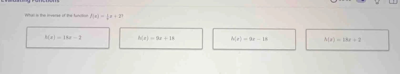 what is the inverse of the function $f(x) = \\frac{1}{9}x + 2$? $h(x) =…
