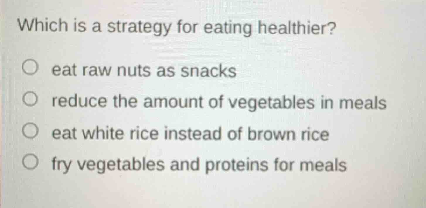 which is a strategy for eating healthier? eat raw nuts as snacks reduce…