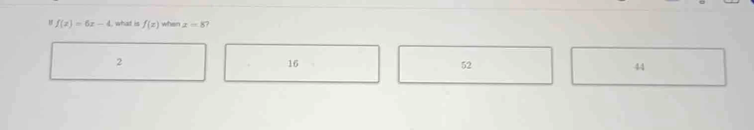 if $f(x) = 6x - 4$, what is $f(x)$ when $x = 8$? 2 16 52 44