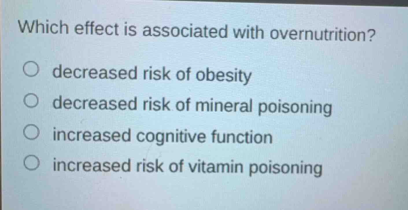 which effect is associated with overnutrition? ○ decreased risk of obes…