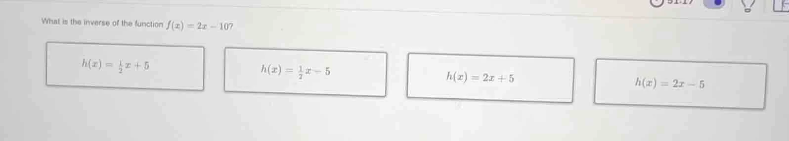 what is the inverse of the function $f(x)=2x - 10$? $h(x)=\frac{1}{2}x …