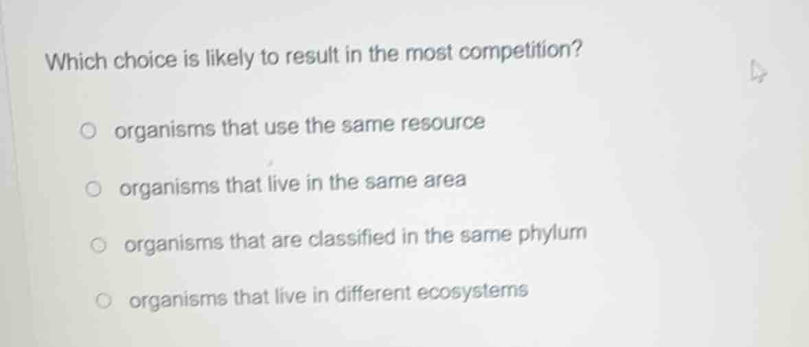which choice is likely to result in the most competition? organisms tha…