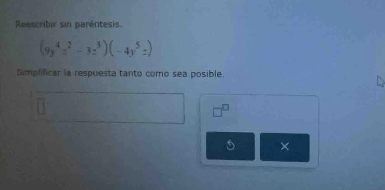 reescribir sin paréntesis. \\((9y^{4}z^{2}-3z^{3})(-4y^{5}z)\\) simplif…