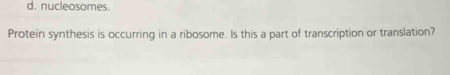 d. nucleosomes. protein synthesis is occurring in a ribosome. is this a…