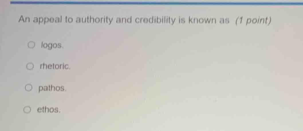 an appeal to authority and credibility is known as (1 point) logos. rhe…