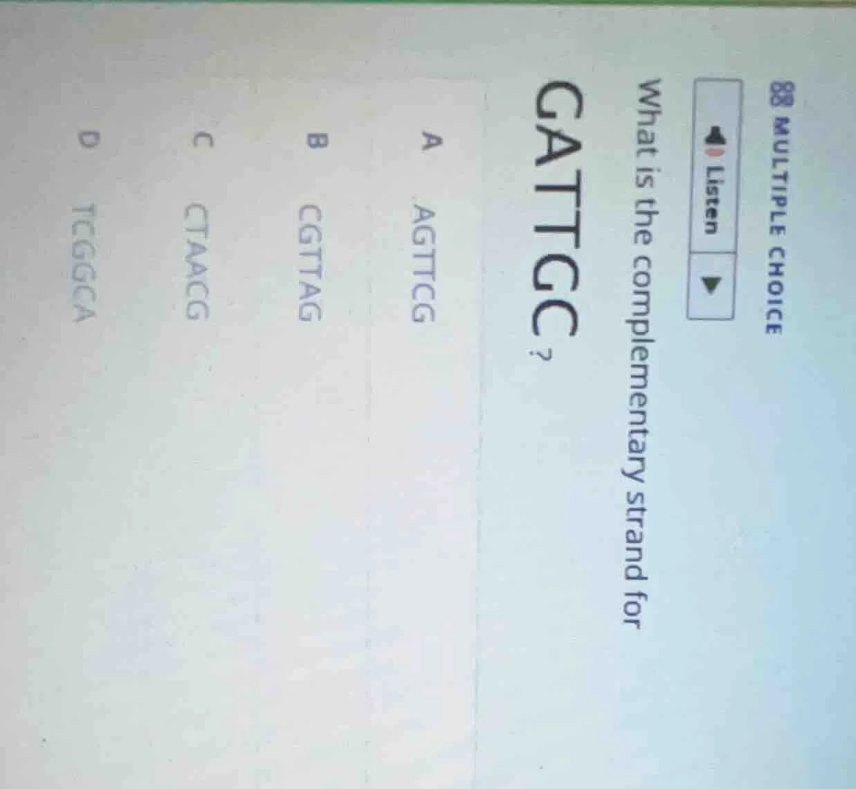 multiple choice what is the complementary strand for gattgc? a agttcg b…