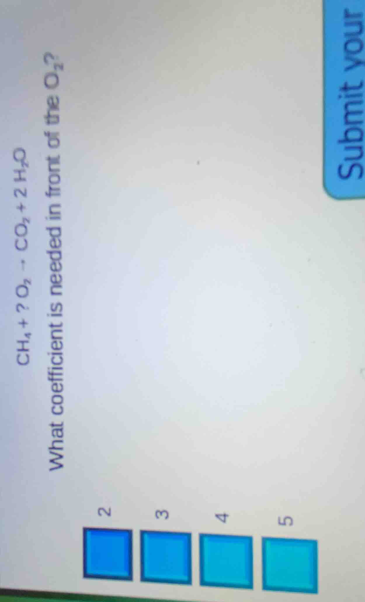 ch₄ +? o₂ → co₂ + 2 h₂o what coefficient is needed in front of the o₂? …