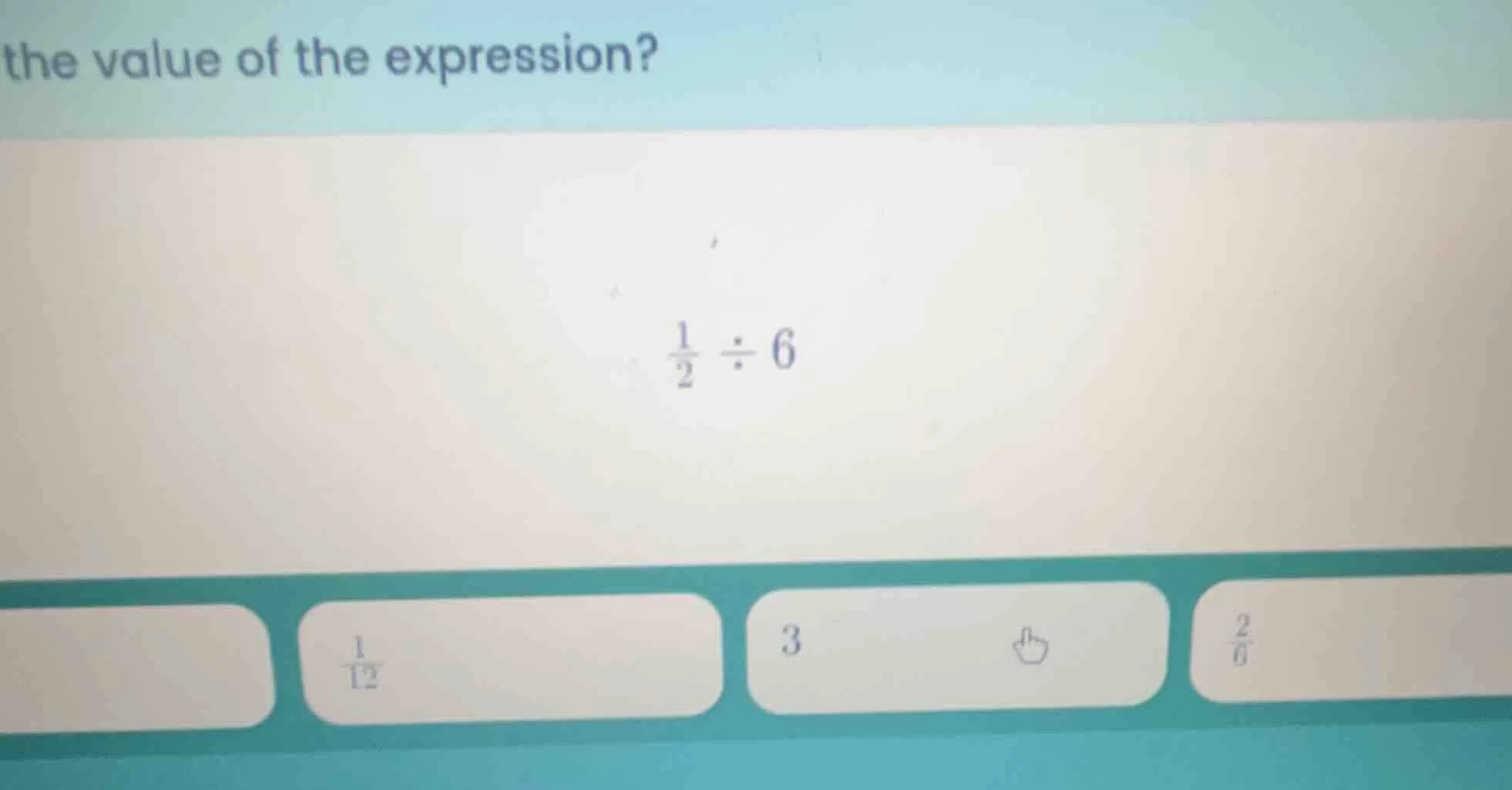 the value of the expression? \\(\frac{1}{2} div 6\\)