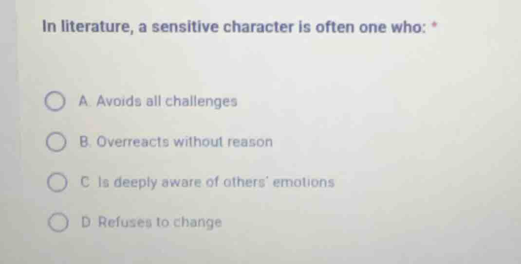 in literature, a sensitive character is often one who: * a. avoids all …