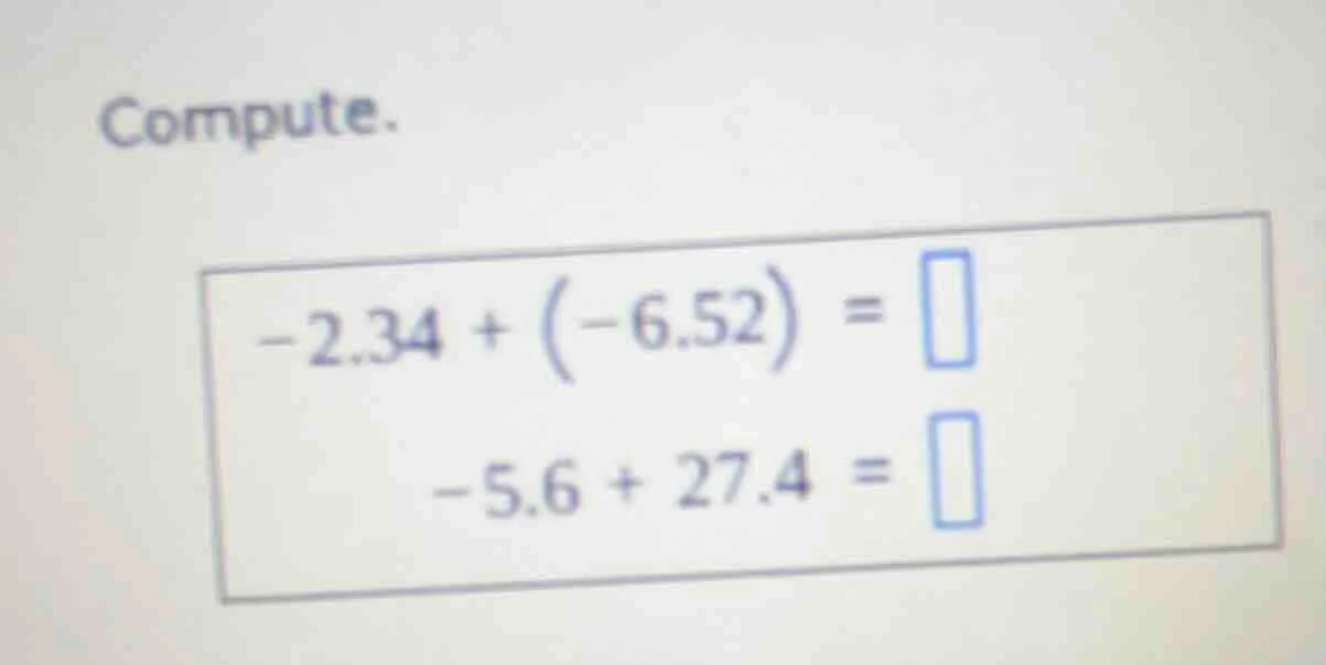 compute. -2.34 + (-6.52) = -5.6 + 27.4 =